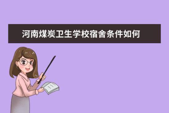 河南煤炭衛(wèi)生學校宿舍條件如何  河南煤炭衛(wèi)生學校宿舍有空調嗎