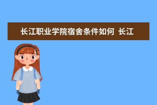 長江職業(yè)學院宿舍條件如何  長江職業(yè)學院宿舍有空調(diào)嗎