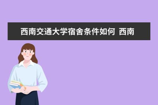 西南交通大學(xué)宿舍條件如何  西南交通大學(xué)宿舍有空調(diào)嗎