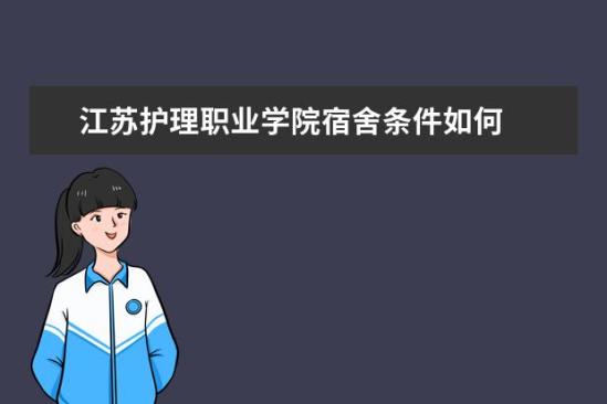 江蘇護(hù)理職業(yè)學(xué)院宿舍條件如何  江蘇護(hù)理職業(yè)學(xué)院宿舍有空調(diào)嗎