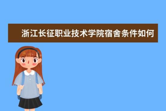 浙江長征職業(yè)技術(shù)學(xué)院宿舍條件如何  浙江長征職業(yè)技術(shù)學(xué)院宿舍有空調(diào)嗎