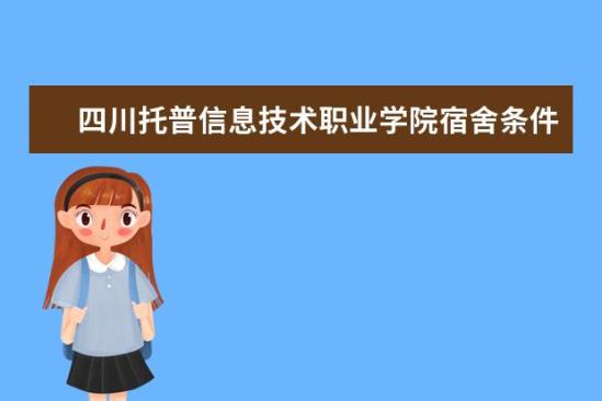 四川托普信息技術(shù)職業(yè)學(xué)院宿舍條件如何  四川托普信息技術(shù)職業(yè)學(xué)院宿舍有空調(diào)嗎