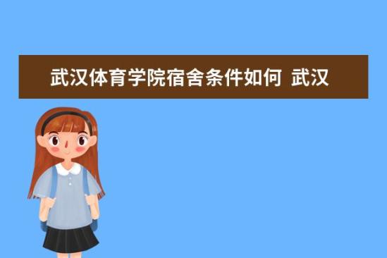 武漢體育學(xué)院宿舍條件如何  武漢體育學(xué)院宿舍有空調(diào)嗎