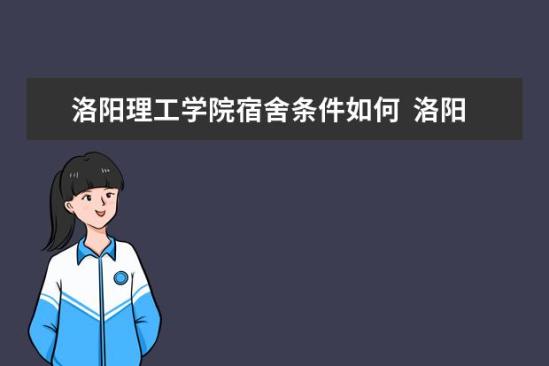 洛陽理工學(xué)院宿舍條件如何  洛陽理工學(xué)院宿舍有空調(diào)嗎