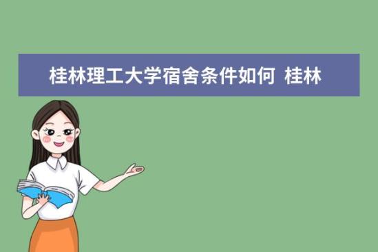 桂林理工大學宿舍條件如何  桂林理工大學宿舍有空調(diào)嗎