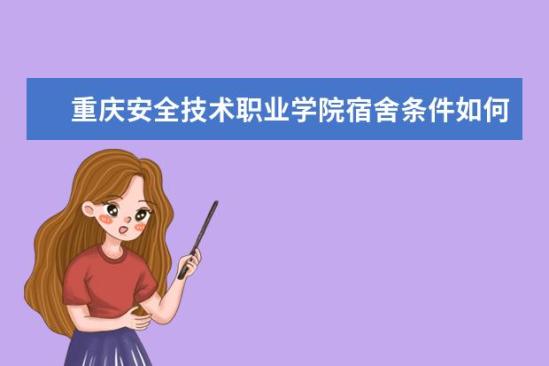 重慶安全技術職業(yè)學院宿舍條件如何  重慶安全技術職業(yè)學院宿舍有空調嗎