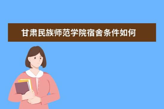 甘肅民族師范學(xué)院宿舍條件如何  甘肅民族師范學(xué)院宿舍有空調(diào)嗎