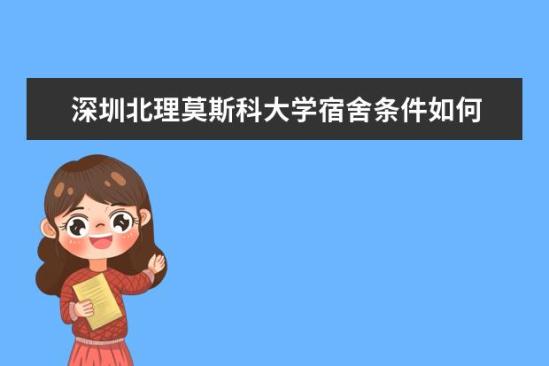 深圳北理莫斯科大學宿舍條件如何  深圳北理莫斯科大學宿舍有空調(diào)嗎