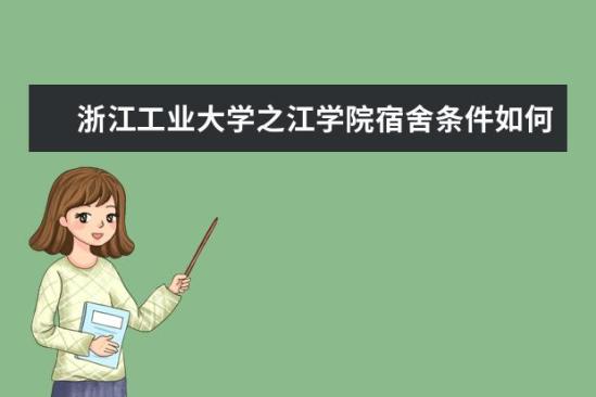 浙江工業(yè)大學之江學院宿舍條件如何  浙江工業(yè)大學之江學院宿舍有空調嗎