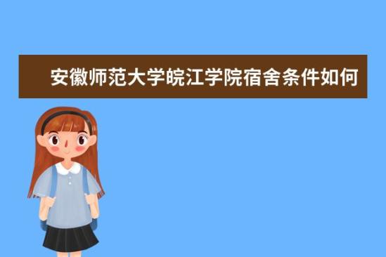 安徽師范大學皖江學院宿舍條件如何  安徽師范大學皖江學院宿舍有空調嗎