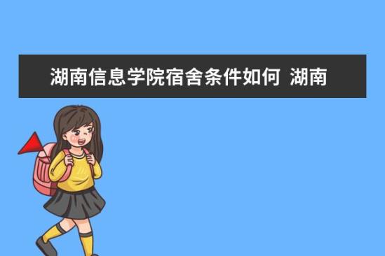 湖南信息學(xué)院宿舍條件如何  湖南信息學(xué)院宿舍有空調(diào)嗎