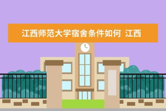 江西師范大學(xué)宿舍條件如何  江西師范大學(xué)宿舍有空調(diào)嗎