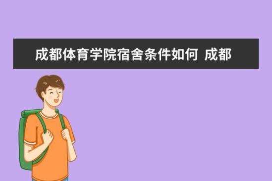 成都體育學院宿舍條件如何  成都體育學院宿舍有空調(diào)嗎