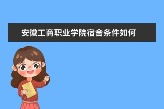 安徽工商職業(yè)學(xué)院宿舍條件如何  安徽工商職業(yè)學(xué)院宿舍有空調(diào)嗎