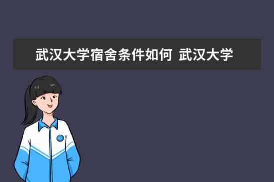 武漢大學宿舍條件如何  武漢大學宿舍有空調(diào)嗎