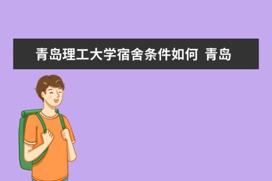 青島理工大學(xué)宿舍條件如何  青島理工大學(xué)宿舍有空調(diào)嗎