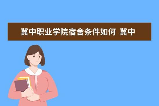 冀中職業(yè)學(xué)院宿舍條件如何  冀中職業(yè)學(xué)院宿舍有空調(diào)嗎