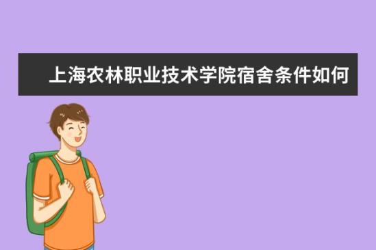 上海農(nóng)林職業(yè)技術學院宿舍條件如何  上海農(nóng)林職業(yè)技術學院宿舍有空調(diào)嗎