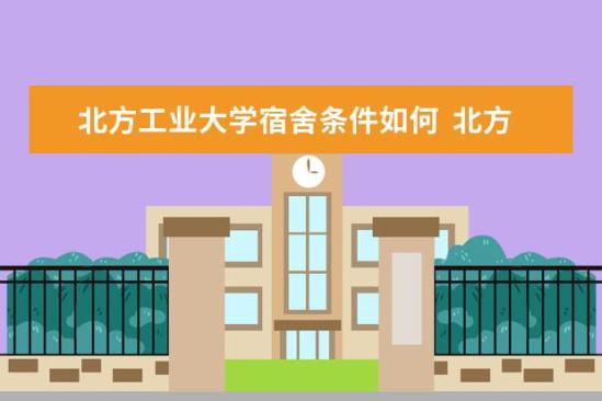 北方工業(yè)大學宿舍條件如何  北方工業(yè)大學宿舍有空調(diào)嗎