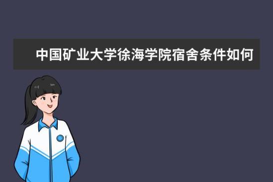 中國礦業(yè)大學徐海學院宿舍條件如何  中國礦業(yè)大學徐海學院宿舍有空調嗎