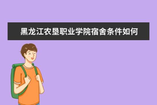 黑龍江農墾職業(yè)學院宿舍條件如何  黑龍江農墾職業(yè)學院宿舍有空調嗎