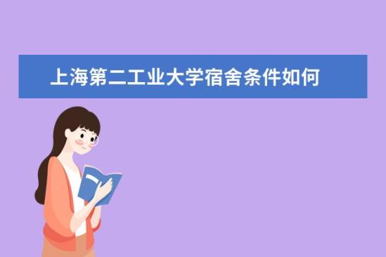 上海第二工業(yè)大學(xué)宿舍條件如何  上海第二工業(yè)大學(xué)宿舍有空調(diào)嗎