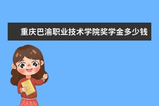 重慶巴渝職業(yè)技術學院獎學金多少錢  重慶巴渝職業(yè)技術學院獎學金設置情況