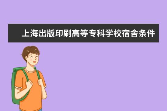 上海出版印刷高等?？茖W校宿舍條件如何  上海出版印刷高等?？茖W校宿舍有空調嗎