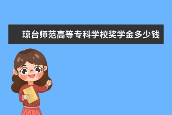 瓊臺師范高等?？茖W校獎學金多少錢  瓊臺師范高等專科學校獎學金設(shè)置情況