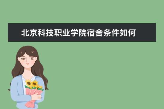 北京科技職業(yè)學院宿舍條件如何  北京科技職業(yè)學院宿舍有空調(diào)嗎