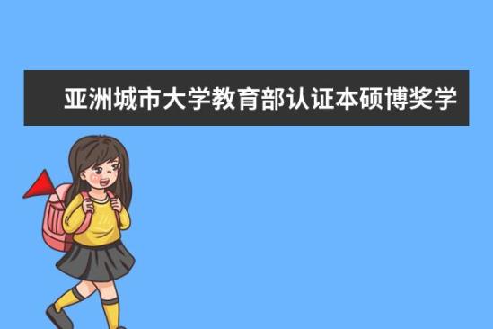 亚洲城市大学教育部认证本硕博奖学金多少钱  亚洲城市大学教育部认证本硕博奖学金设置情况