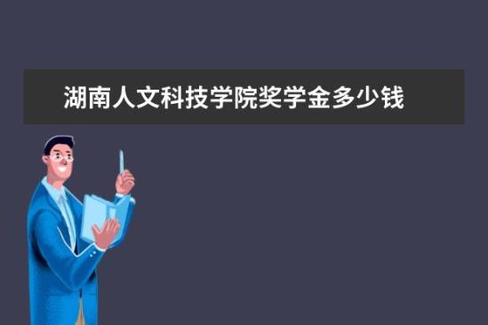 湖南人文科技學院獎學金多少錢  湖南人文科技學院獎學金設置情況