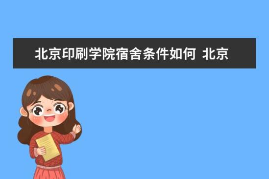 北京印刷學院宿舍條件如何  北京印刷學院宿舍有空調(diào)嗎