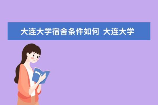 大連大學宿舍條件如何  大連大學宿舍有空調(diào)嗎