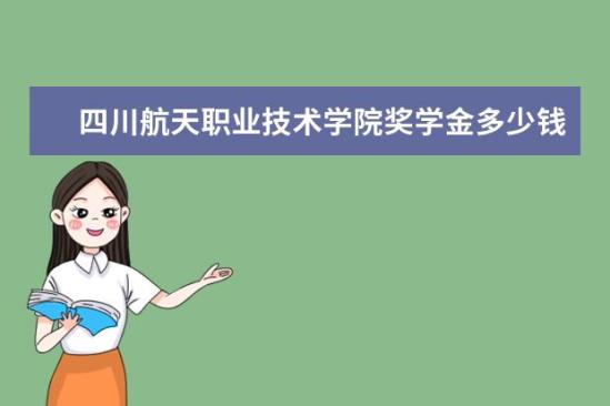 四川航天职业技术学院奖学金多少钱  四川航天职业技术学院奖学金设置情况