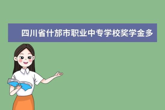 四川省什邡市職業(yè)中專學(xué)校獎學(xué)金多少錢  四川省什邡市職業(yè)中專學(xué)校獎學(xué)金設(shè)置情況