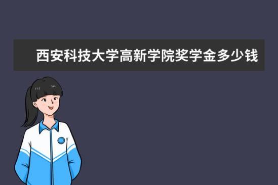 西安科技大學高新學院獎學金多少錢  西安科技大學高新學院獎學金設置情況