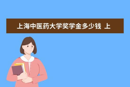 上海中医药大学奖学金多少钱  上海中医药大学奖学金设置情况