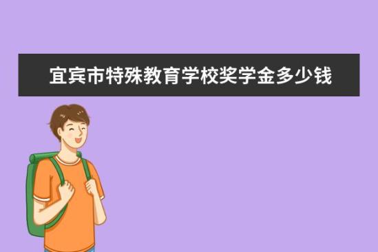 宜賓市特殊教育學校獎學金多少錢  宜賓市特殊教育學校獎學金設(shè)置情況