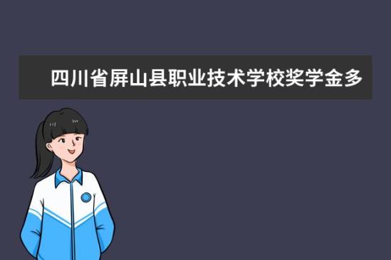 四川省屏山縣職業(yè)技術學校獎學金多少錢  四川省屏山縣職業(yè)技術學校獎學金設置情況