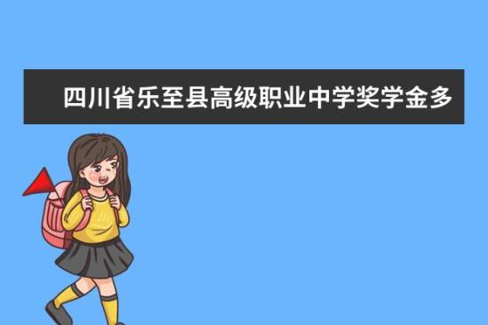 四川省樂至縣高級職業(yè)中學獎學金多少錢  四川省樂至縣高級職業(yè)中學獎學金設置情況