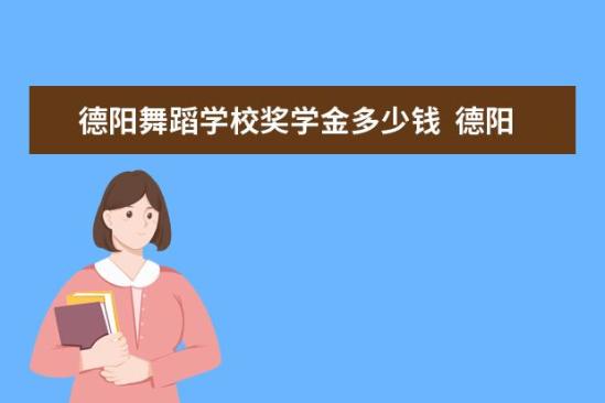 德陽舞蹈學校獎學金多少錢  德陽舞蹈學校獎學金設置情況