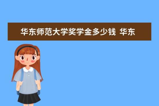 华东师范大学奖学金多少钱  华东师范大学奖学金设置情况