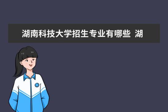 湖南科技大学招生专业有哪些  湖南科技大学专业目录大全