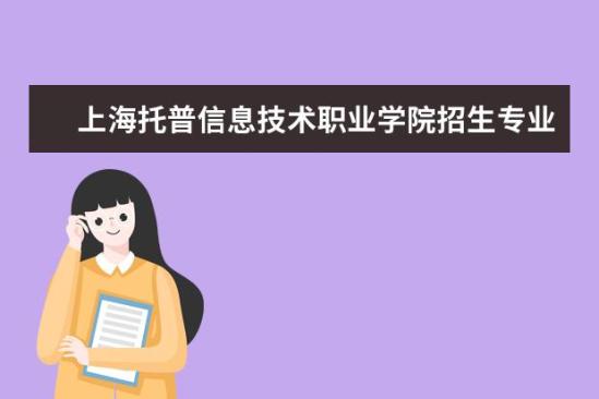 上海托普信息技术职业学院招生专业有哪些  上海托普信息技术职业学院专业目录大全