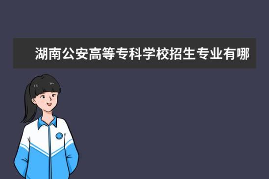 湖南公安高等?？茖W校招生專業(yè)有哪些  湖南公安高等?？茖W校專業(yè)目錄大全