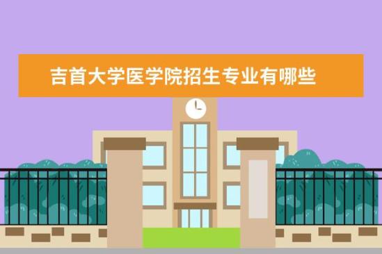 吉首大学医学院招生专业有哪些  吉首大学医学院专业目录大全