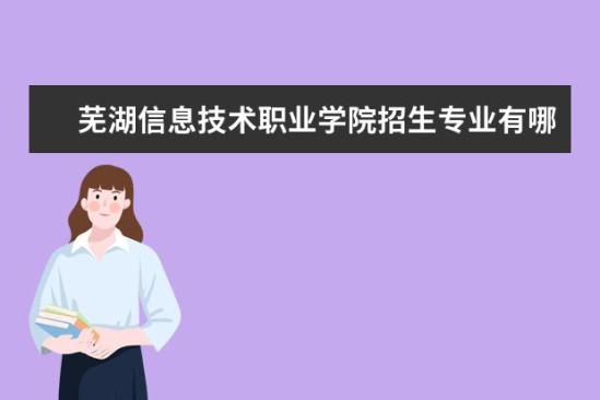 蕪湖信息技術職業(yè)學院招生專業(yè)有哪些  蕪湖信息技術職業(yè)學院專業(yè)目錄大全