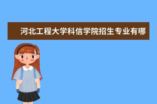 河北工程大學(xué)科信學(xué)院招生專業(yè)有哪些  河北工程大學(xué)科信學(xué)院專業(yè)目錄大全