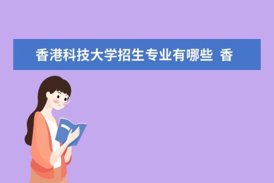 香港科技大学招生专业有哪些  香港科技大学专业目录大全